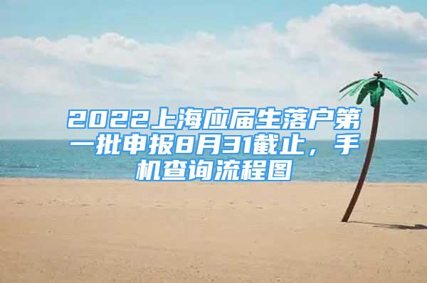 2022上海應(yīng)屆生落戶第一批申報8月31截止，手機(jī)查詢流程圖