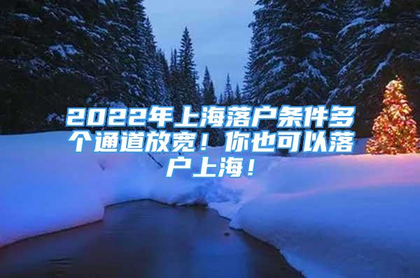 2022年上海落戶(hù)條件多個(gè)通道放寬！你也可以落戶(hù)上海！