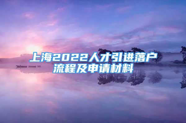 上海2022人才引進(jìn)落戶流程及申請(qǐng)材料