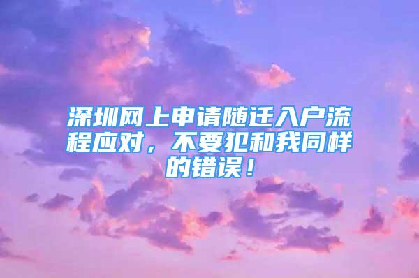 深圳網(wǎng)上申請隨遷入戶流程應(yīng)對，不要犯和我同樣的錯(cuò)誤！