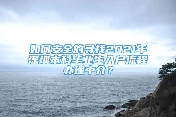 如何安全的尋找2021年深圳本科畢業(yè)生入戶流程辦理中介？