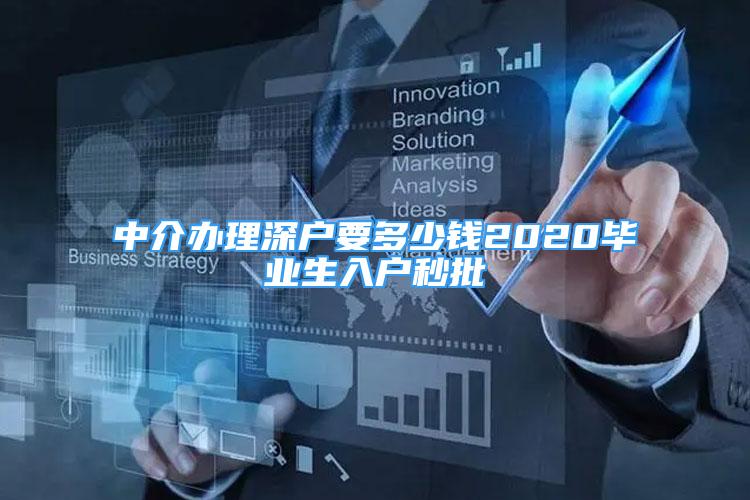 中介辦理深戶要多少錢(qián)2020畢業(yè)生入戶秒批