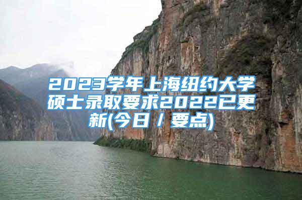 2023學(xué)年上海紐約大學(xué)碩士錄取要求2022已更新(今日／要點(diǎn))