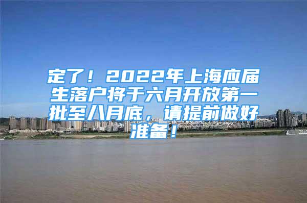 定了！2022年上海應(yīng)屆生落戶將于六月開放第一批至八月底，請(qǐng)?zhí)崆白龊脺?zhǔn)備！