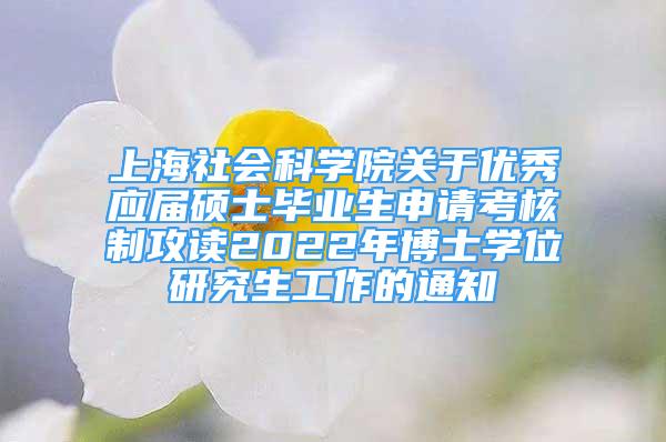 上海社會科學(xué)院關(guān)于優(yōu)秀應(yīng)屆碩士畢業(yè)生申請考核制攻讀2022年博士學(xué)位研究生工作的通知