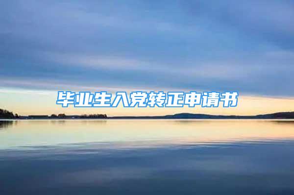 畢業(yè)生入黨轉(zhuǎn)正申請書