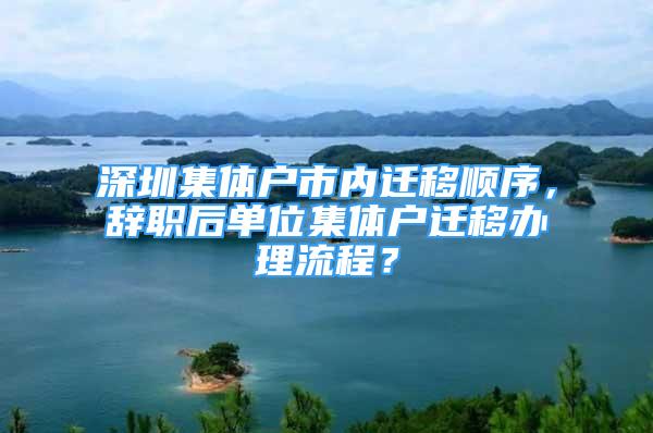 深圳集體戶市內(nèi)遷移順序，辭職后單位集體戶遷移辦理流程？