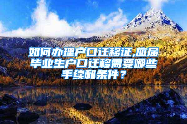 如何辦理戶口遷移證,應(yīng)屆畢業(yè)生戶口遷移需要哪些手續(xù)和條件？