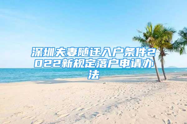 深圳夫妻隨遷入戶條件2022新規(guī)定落戶申請(qǐng)辦法