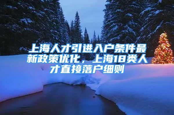 上海人才引進(jìn)入戶條件最新政策優(yōu)化，上海18類人才直接落戶細(xì)則