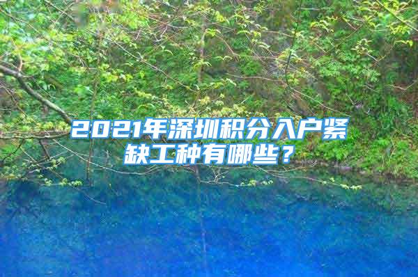 2021年深圳積分入戶緊缺工種有哪些？