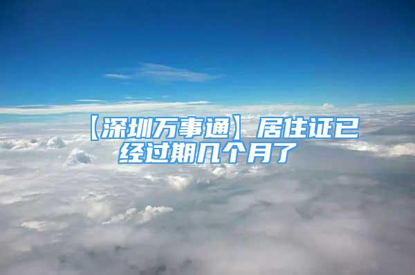 【深圳萬事通】居住證已經(jīng)過期幾個(gè)月了