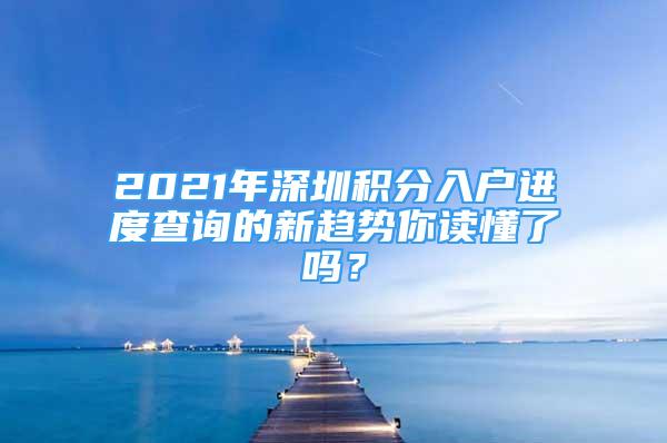 2021年深圳積分入戶進(jìn)度查詢的新趨勢(shì)你讀懂了嗎？