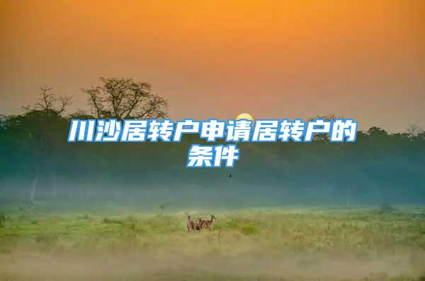 川沙居轉(zhuǎn)戶申請(qǐng)居轉(zhuǎn)戶的條件