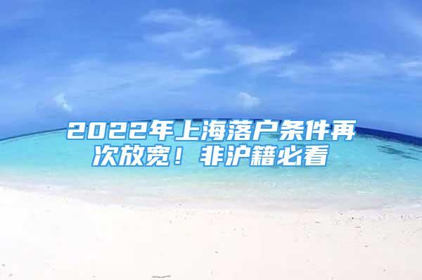 2022年上海落戶條件再次放寬！非滬籍必看