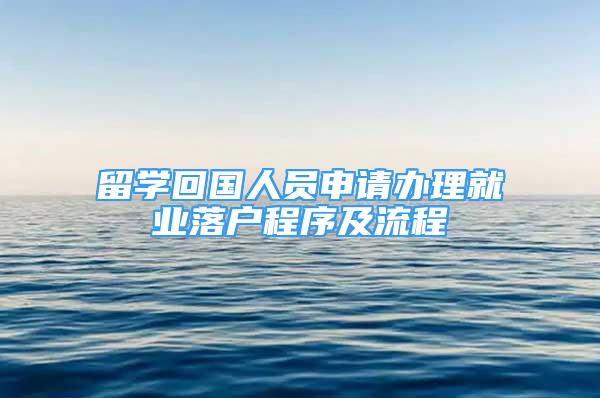 留學回國人員申請辦理就業(yè)落戶程序及流程