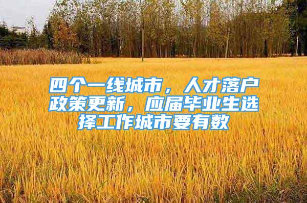 四個(gè)一線城市，人才落戶政策更新，應(yīng)屆畢業(yè)生選擇工作城市要有數(shù)