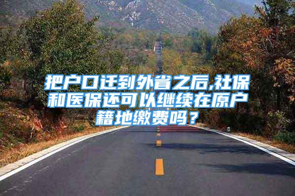 把戶口遷到外省之后,社保和醫(yī)保還可以繼續(xù)在原戶籍地繳費(fèi)嗎？