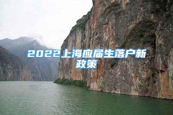 2022上海應(yīng)屆生落戶新政策