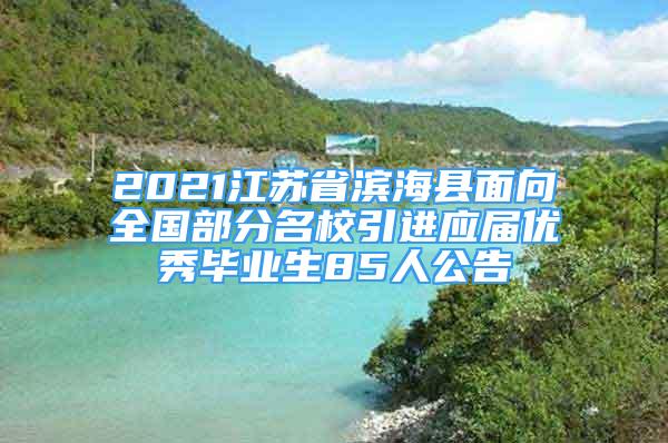 2021江蘇省濱?？h面向全國部分名校引進(jìn)應(yīng)屆優(yōu)秀畢業(yè)生85人公告