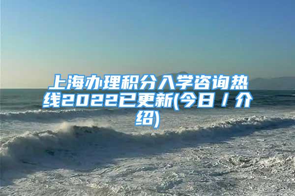 上海辦理積分入學(xué)咨詢熱線2022已更新(今日／介紹)