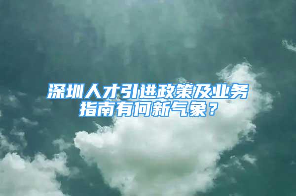 深圳人才引進(jìn)政策及業(yè)務(wù)指南有何新氣象？