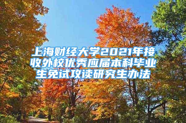 上海財經大學2021年接收外校優(yōu)秀應屆本科畢業(yè)生免試攻讀研究生辦法