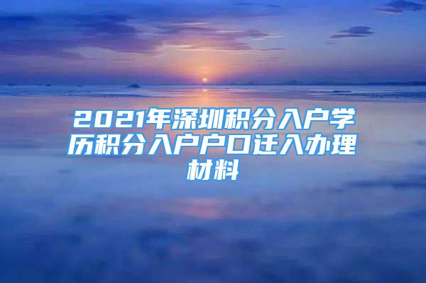 2021年深圳積分入戶學歷積分入戶戶口遷入辦理材料