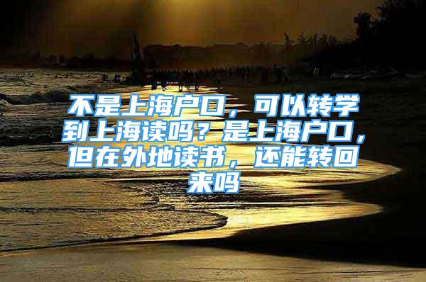 不是上海戶口，可以轉學到上海讀嗎？是上海戶口，但在外地讀書，還能轉回來嗎