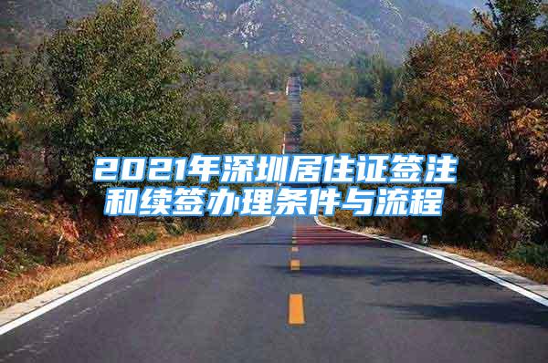 2021年深圳居住證簽注和續(xù)簽辦理條件與流程