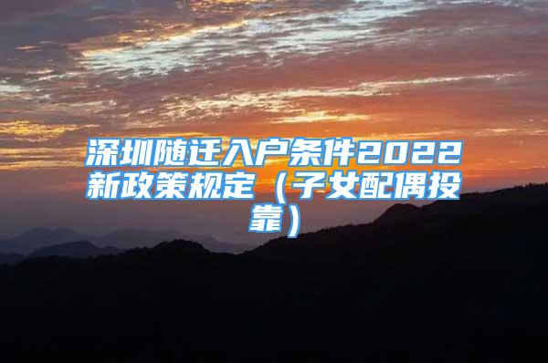 深圳隨遷入戶條件2022新政策規(guī)定（子女配偶投靠）