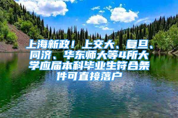 上海新政！上交大、復(fù)旦、同濟(jì)、華東師大等4所大學(xué)應(yīng)屆本科畢業(yè)生符合條件可直接落戶