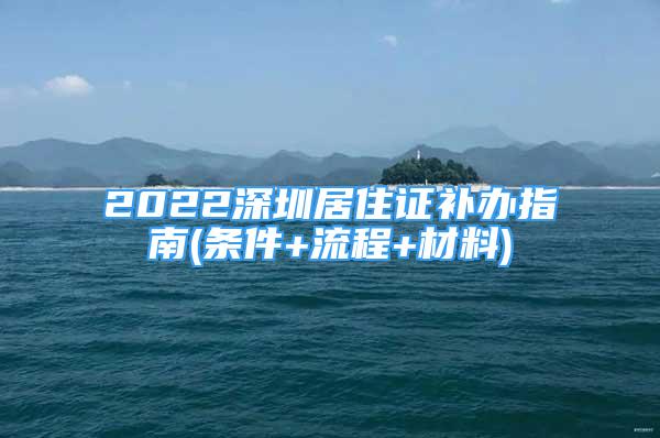 2022深圳居住證補(bǔ)辦指南(條件+流程+材料)