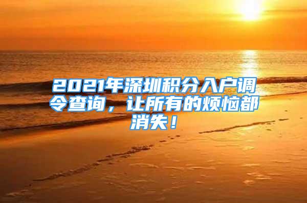 2021年深圳積分入戶調(diào)令查詢，讓所有的煩惱都消失！