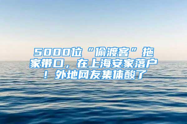 5000位“偷渡客”拖家?guī)Э?，在上海安家落戶！外地網(wǎng)友集體酸了