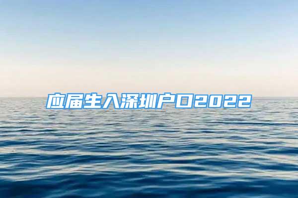 應屆生入深圳戶口2022