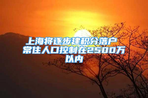 上海將逐步建積分落戶(hù) 常住人口控制在2500萬(wàn)以?xún)?nèi)