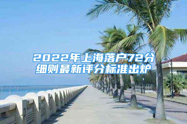 2022年上海落戶72分細則最新評分標準出爐