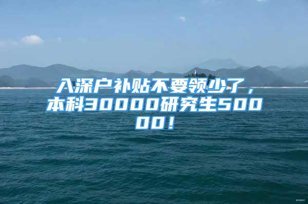 入深戶補貼不要領少了，本科30000研究生50000！