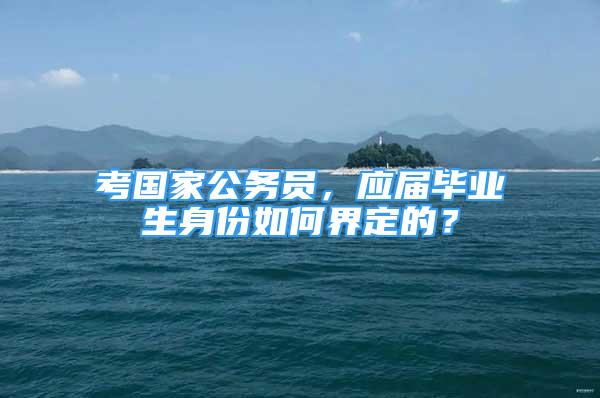 考國(guó)家公務(wù)員，應(yīng)屆畢業(yè)生身份如何界定的？