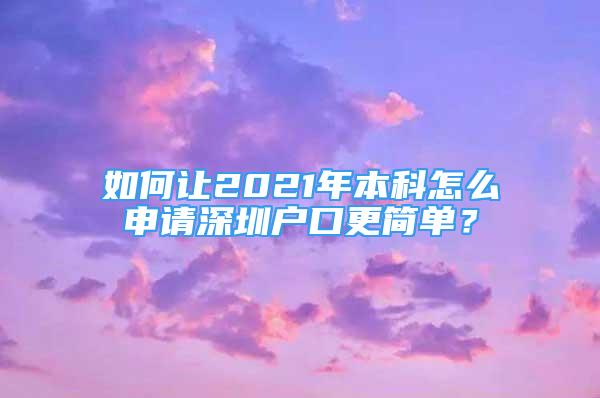 如何讓2021年本科怎么申請深圳戶口更簡單？