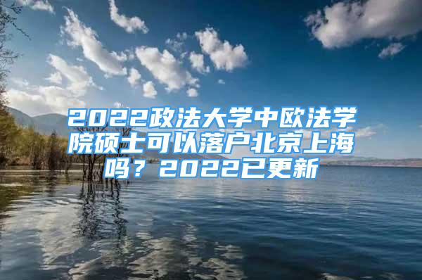 2022政法大學中歐法學院碩士可以落戶北京上海嗎？2022已更新