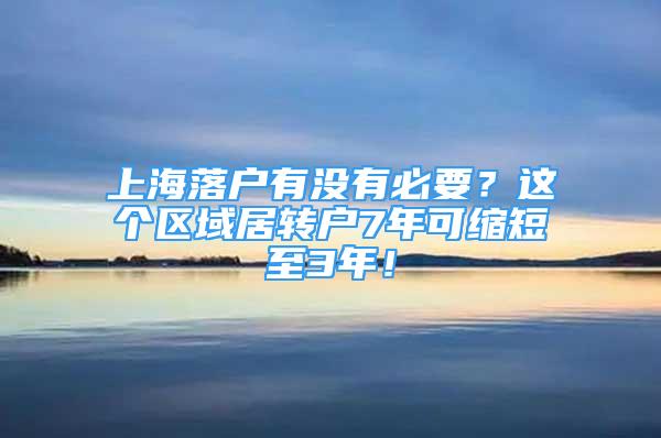 上海落戶有沒(méi)有必要？這個(gè)區(qū)域居轉(zhuǎn)戶7年可縮短至3年！