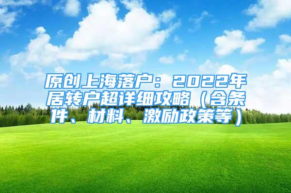 原創(chuàng)上海落戶：2022年居轉(zhuǎn)戶超詳細(xì)攻略（含條件、材料、激勵政策等）