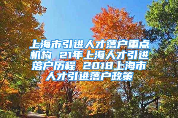 上海市引進人才落戶重點機構 21年上海人才引進落戶歷程 2018上海市人才引進落戶政策