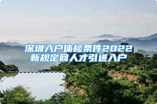 深圳入戶體檢條件2022新規(guī)定網(wǎng)人才引進入戶