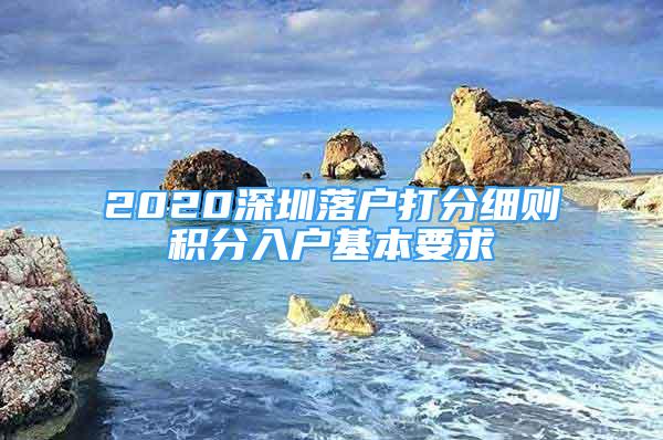 2020深圳落戶打分細(xì)則積分入戶基本要求