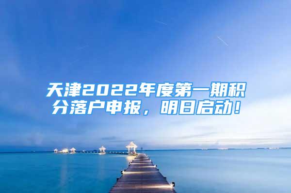 天津2022年度第一期積分落戶申報，明日啟動！