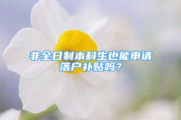 非全日制本科生也能申請落戶補(bǔ)貼嗎？