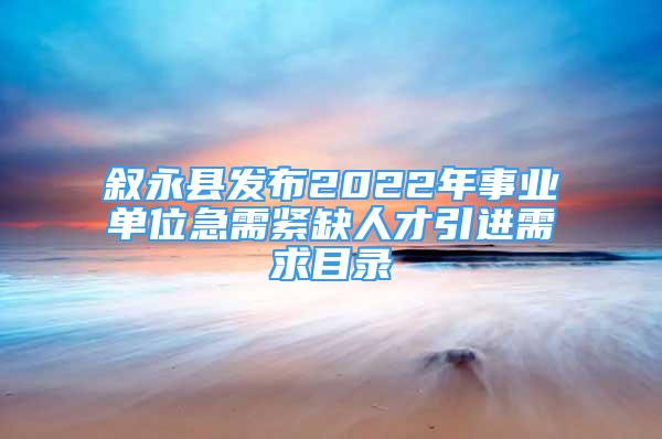 敘永縣發(fā)布2022年事業(yè)單位急需緊缺人才引進需求目錄